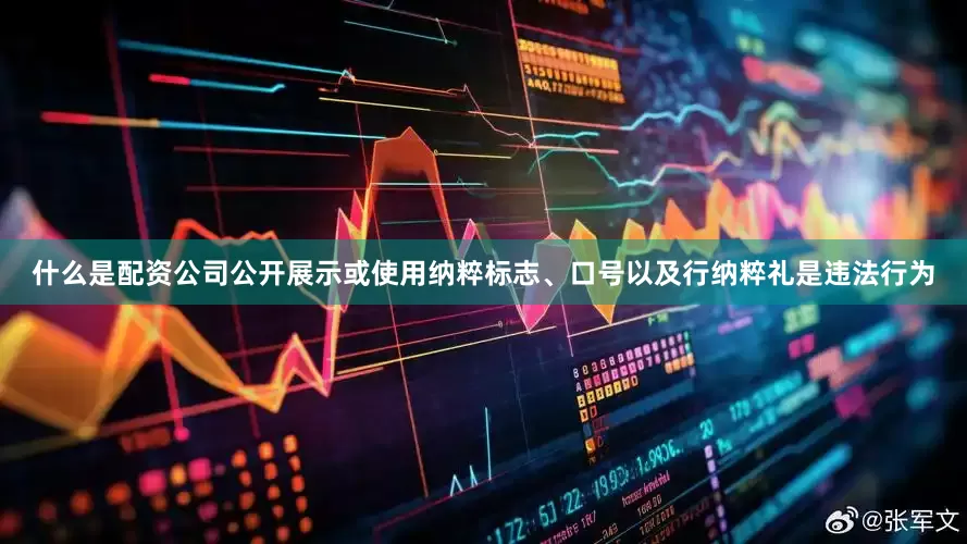 什么是配资公司公开展示或使用纳粹标志、口号以及行纳粹礼是违法行为