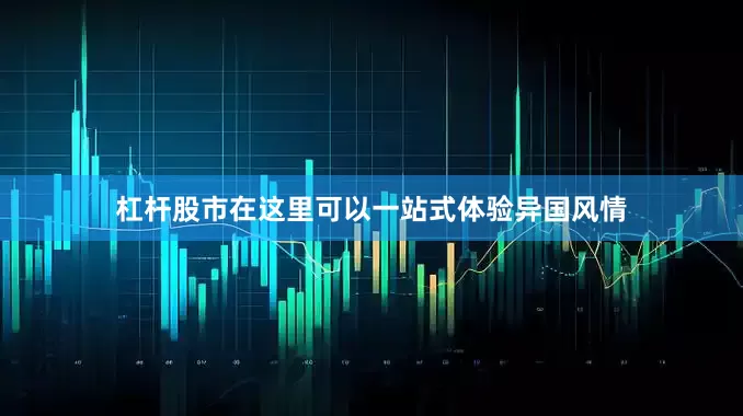 杠杆股市在这里可以一站式体验异国风情