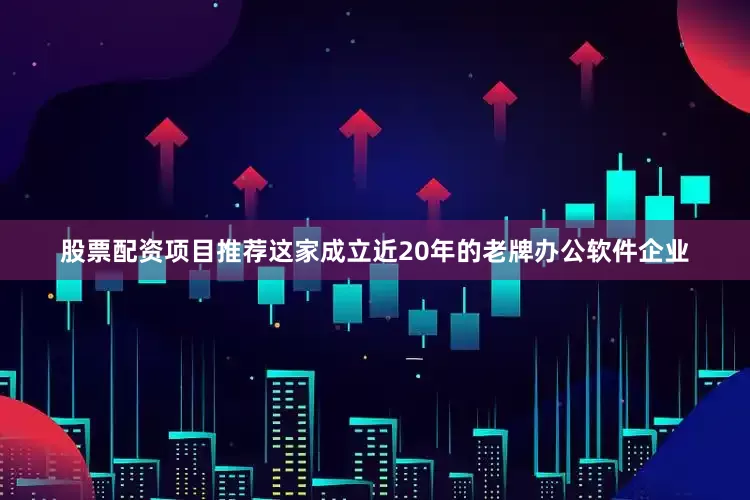股票配资项目推荐这家成立近20年的老牌办公软件企业