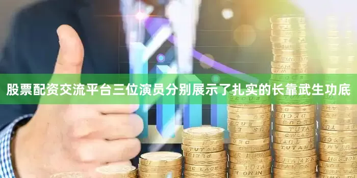 股票配资交流平台三位演员分别展示了扎实的长靠武生功底
