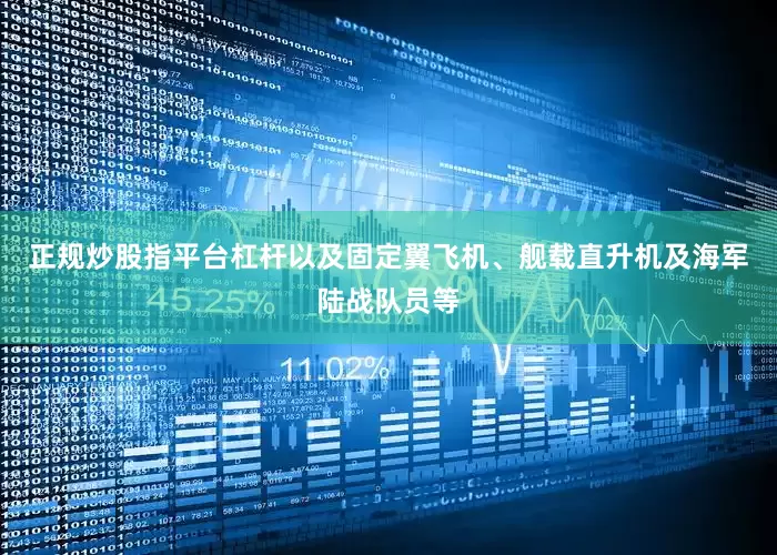 正规炒股指平台杠杆以及固定翼飞机、舰载直升机及海军陆战队员等
